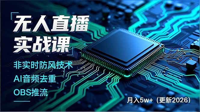 （17851期）无人直播实战课（更新3月），非实时防风技术、AI音频去重、OBS推流，建立技术壁垒，月入5w+-知行阁轻创网-分享网络赚钱项目-全网首发副业项目实操平台-副业创业项目网