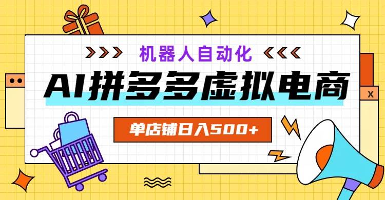 （19097期）AI拼多多虚拟电商，配合机器人打造一个日入500的自动化店铺-知行阁轻创网-分享网络赚钱项目-全网首发副业项目实操平台-副业创业项目网