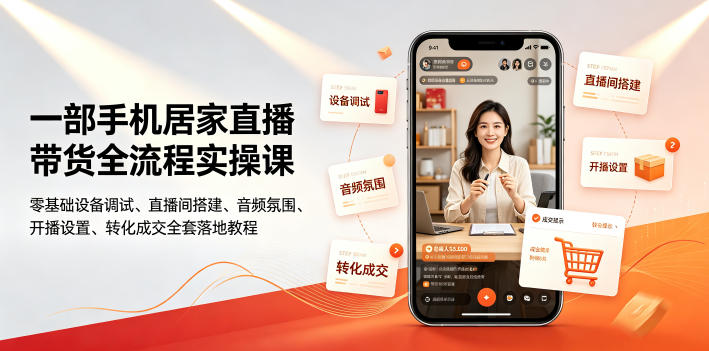 一部手机居家直播带货全流程实操课｜零基础设备调试、直播间搭建、音频氛围、开播设置、转化成交全套落地教程-知行阁轻创网-分享网络赚钱项目-全网首发副业项目实操平台-副业创业项目网