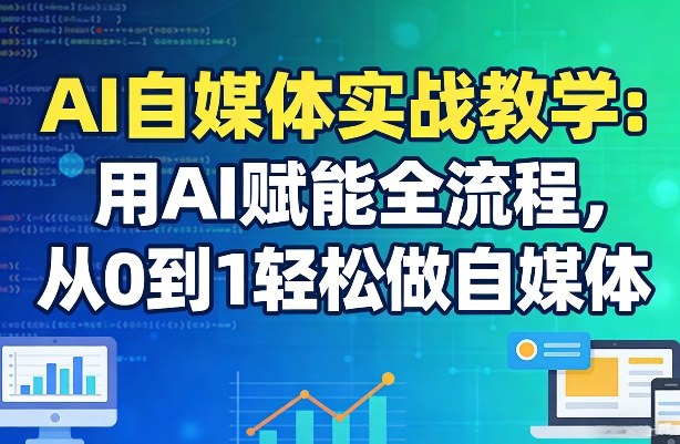 AI自媒体实战教学：用AI赋能全流程，从0到1轻松做自媒体-知行阁轻创网-分享网络赚钱项目-全网首发副业项目实操平台-副业创业项目网