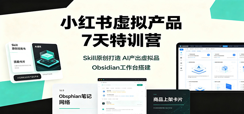 小红书虚拟产品7天特训营：Skill原创打造，AI产出虚拟品，Obsidian工作台搭建-知行阁轻创网-分享网络赚钱项目-全网首发副业项目实操平台-副业创业项目网