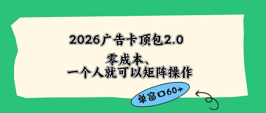 （18450期）2026广告卡顶包2.0玩法，单窗口60+零成本、简单好操作，直接省略复杂人工步骤-知行阁轻创网-分享网络赚钱项目-全网首发副业项目实操平台-副业创业项目网