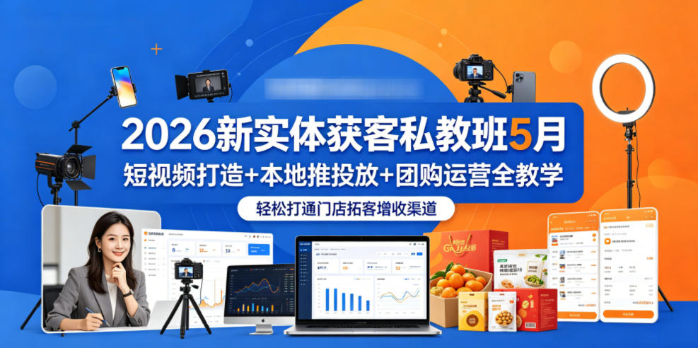 2026新实体获客私教班5月，短视频打造+本地推投放+团购运营全教学，轻松打通门店拓客增收渠道-知行阁轻创网-分享网络赚钱项目-全网首发副业项目实操平台-副业创业项目网