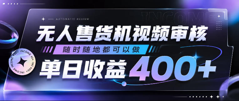 无人售货机视频审核，随时随地都可以做，单日收益400+，有手就行，人人可做【揭秘】-知行阁轻创网-分享网络赚钱项目-全网首发副业项目实操平台-副业创业项目网