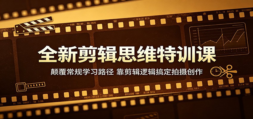 全新剪辑思维特训课：颠覆常规学习路径，靠剪辑逻辑搞定拍摄创作-知行阁轻创网-分享网络赚钱项目-全网首发副业项目实操平台-副业创业项目网