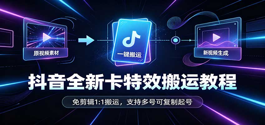 抖音全新卡特效搬运教程：免剪辑1:1搬运，支持多号可复制起号-知行阁轻创网-分享网络赚钱项目-全网首发副业项目实操平台-副业创业项目网