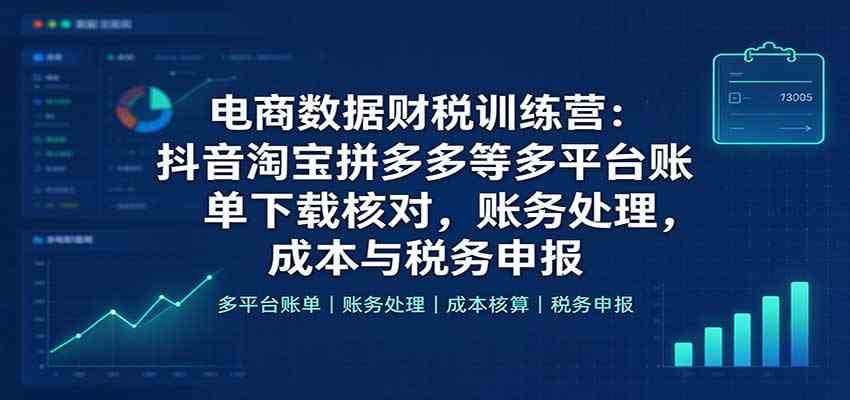 电商数据财税训练营：抖音淘宝拼多多等多平台账单下载核对，账务处理，成本与税务申报-知行阁轻创网-分享网络赚钱项目-全网首发副业项目实操平台-副业创业项目网