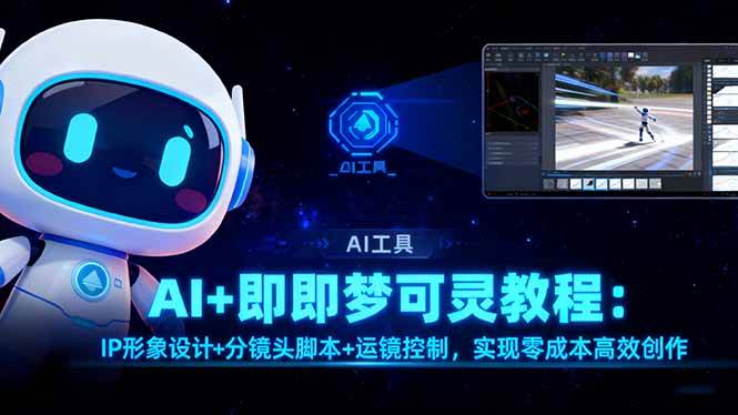 （16423期）AI+即梦可灵教程：IP形象设计+分镜头脚本+运镜控制，实现零成本高效创作-知行阁轻创网-分享网络赚钱项目-全网首发副业项目实操平台-副业创业项目网