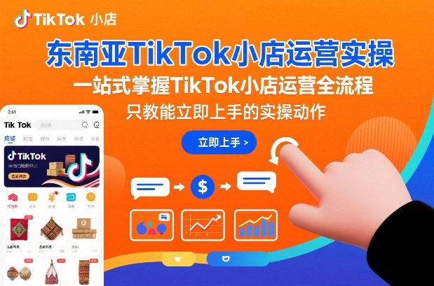 东南亚TikTok小店运营实操，一站式掌握TikTok小店运营全流程，只教能立即上手的实操动作-知行阁轻创网-分享网络赚钱项目-全网首发副业项目实操平台-副业创业项目网