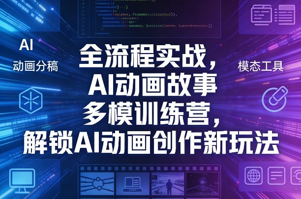 全流程实战，AI动画故事多模训练营，解锁AI动画创作新玩法-知行阁轻创网-分享网络赚钱项目-全网首发副业项目实操平台-副业创业项目网