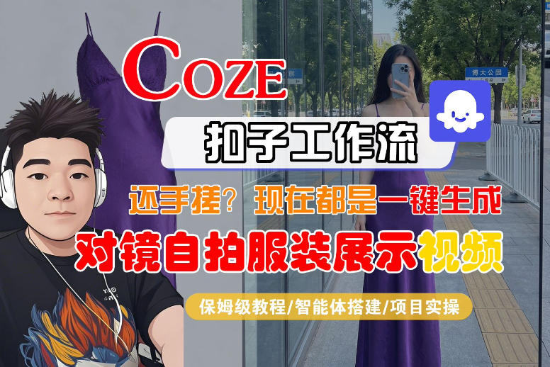 Coze智能体工作流一键生成“对镜自拍服装展示“短视频，全流程保姆级教学-知行阁轻创网-分享网络赚钱项目-全网首发副业项目实操平台-副业创业项目网