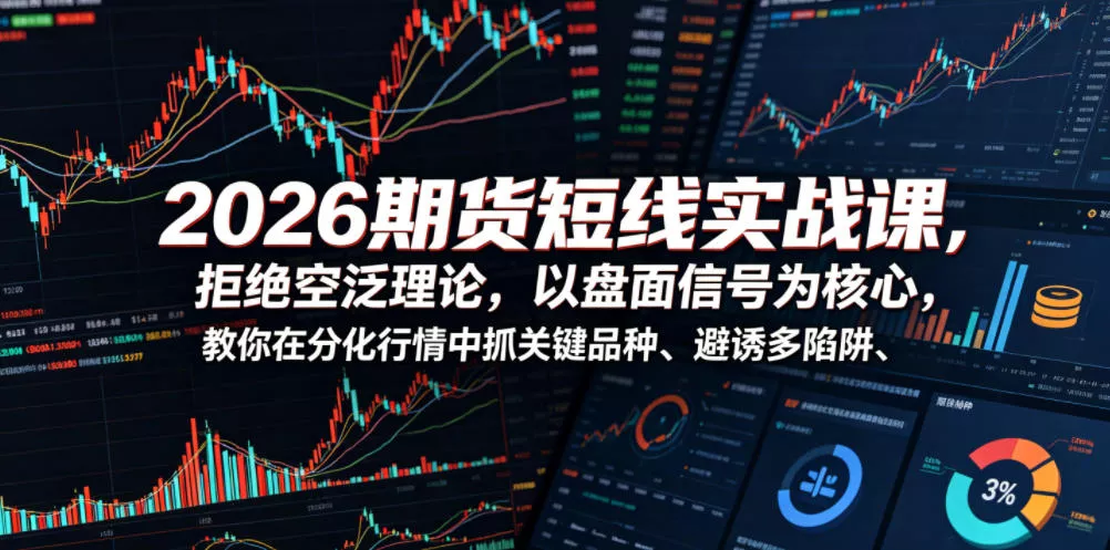 2026期货短线实战课，拒绝空泛理论，以盘面信号为核心，教你在分化行情中抓关键品种、避诱多陷阱(更新)-知行阁轻创网-分享网络赚钱项目-全网首发副业项目实操平台-副业创业项目网