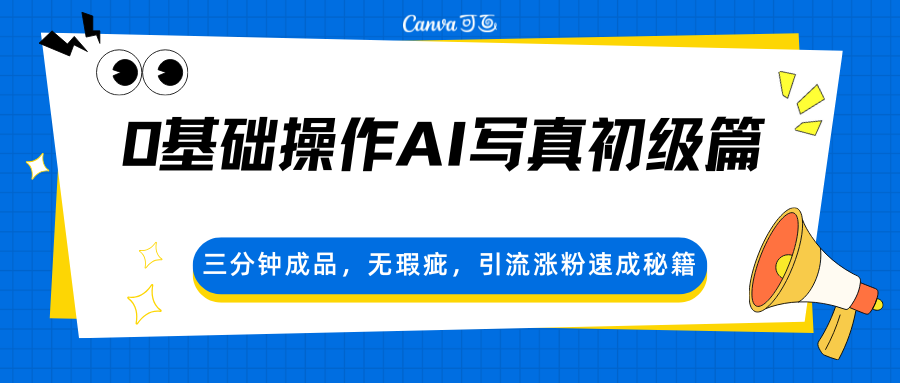 0基础操作AI写真初级篇，三分钟成品，无瑕疵，引流涨粉速成秘籍-知行阁轻创网-分享网络赚钱项目-全网首发副业项目实操平台-副业创业项目网
