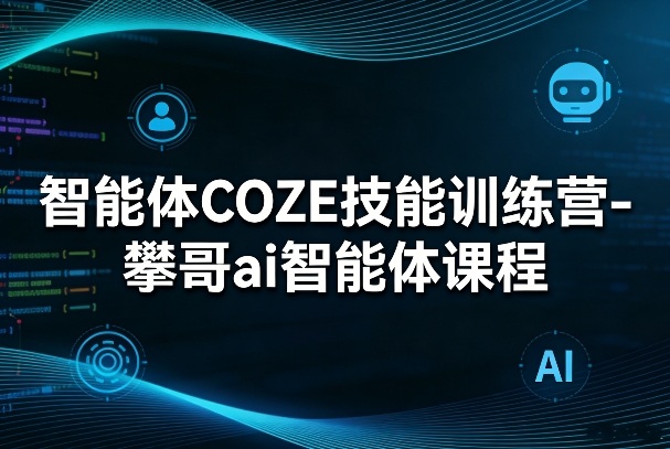 智能体COZE技能训练营-攀哥ai智能体课程-知行阁轻创网-分享网络赚钱项目-全网首发副业项目实操平台-副业创业项目网