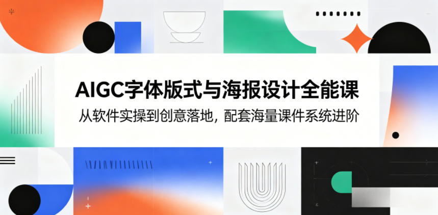 AIGC字体版式与海报设计全能课，从软件实操到创意落地，配套海量课件系统进阶-知行阁轻创网-分享网络赚钱项目-全网首发副业项目实操平台-副业创业项目网