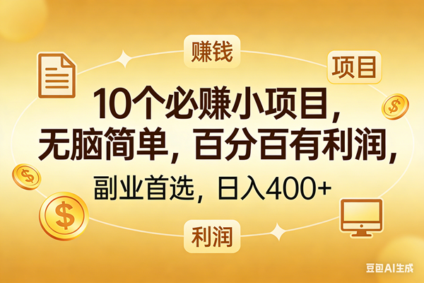 (17812期)10个必赚的小项目,百分百有利润,无脑简单,副业首选,日入400+-知行阁轻创网-分享网络赚钱项目-全网首发副业项目实操平台-副业创业项目网