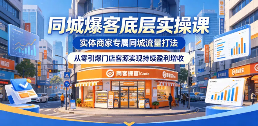 同城爆客底层实操课，实体商家专属同城流量打法，从零引爆门店客源实现持续盈利增收-知行阁轻创网-分享网络赚钱项目-全网首发副业项目实操平台-副业创业项目网