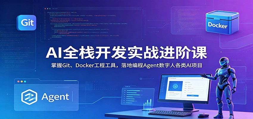 AI全栈开发实战进阶课：掌握Git、Docker工程工具，落地编程Agent数字人各类AI项目-知行阁轻创网-分享网络赚钱项目-全网首发副业项目实操平台-副业创业项目网