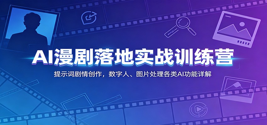 AI漫剧落地实战训练营：提示词剧情创作，数字人、图片处理各类AI功能详解-知行阁轻创网-分享网络赚钱项目-全网首发副业项目实操平台-副业创业项目网