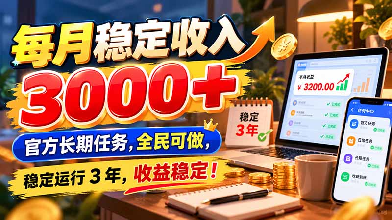 每月稳定收入 3000+ 官方长期任务,全民可做, 稳定运行 3 年,收益稳定!-知行阁轻创网-分享网络赚钱项目-全网首发副业项目实操平台-副业创业项目网