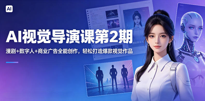 AI视觉导演课第2期，漫剧+数字人+商业广告全能创作，轻松打造爆款视觉作品-知行阁轻创网-分享网络赚钱项目-全网首发副业项目实操平台-副业创业项目网