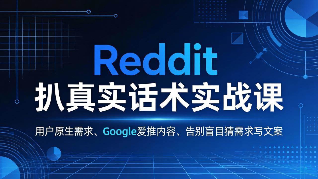 （17810期）Reddit 扒真实话术实战课：用用户原生需求做 Google 爱推内容，告别盲目猜需求写文案-知行阁轻创网-分享网络赚钱项目-全网首发副业项目实操平台-副业创业项目网