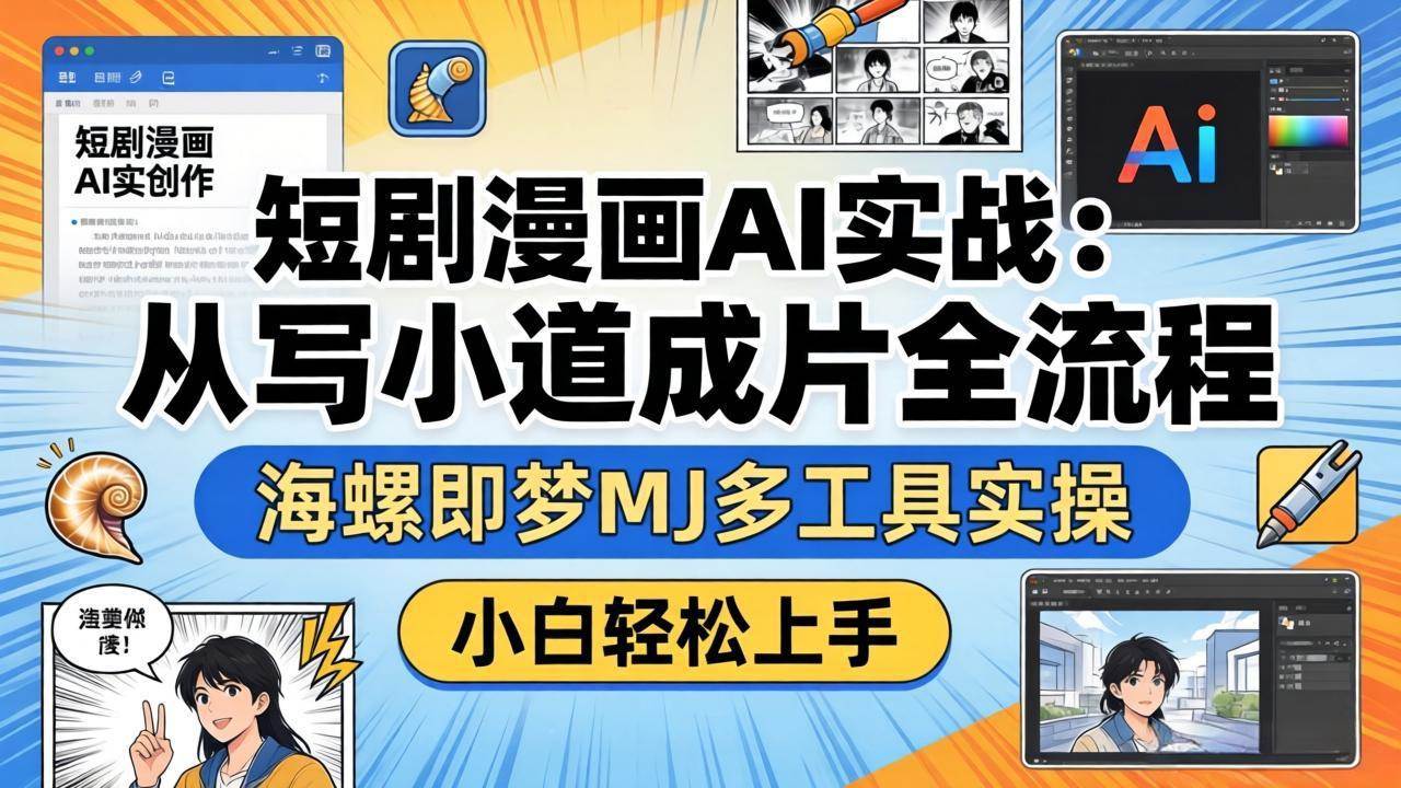 （17945期）短剧漫画AI实战：从写小说到成片全流程，海螺即梦MJ多工具实操，小白轻松上手-知行阁轻创网-分享网络赚钱项目-全网首发副业项目实操平台-副业创业项目网