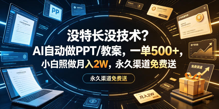 没特长没技术？AI自动做PPT/教案，一单500+，小白照做月入2W，永久渠道免费送【揭秘】-知行阁轻创网-分享网络赚钱项目-全网首发副业项目实操平台-副业创业项目网