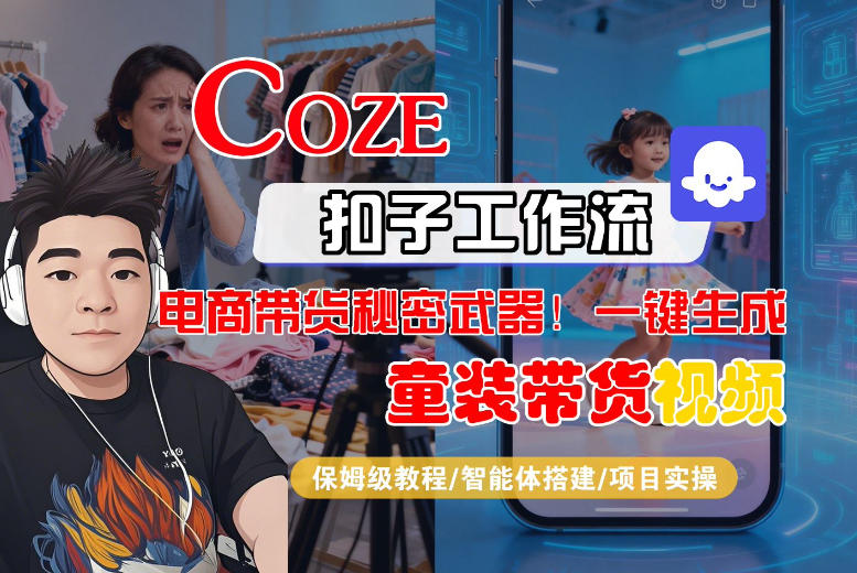Coze智能体工作流一键生成“童装带货“短视频，全流程保姆级教学-知行阁轻创网-分享网络赚钱项目-全网首发副业项目实操平台-副业创业项目网