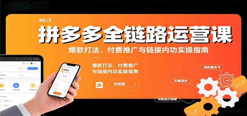 拼多多全链路运营课，爆款打法、付费推广与链接内功实操指南-知行阁轻创网-分享网络赚钱项目-全网首发副业项目实操平台-副业创业项目网