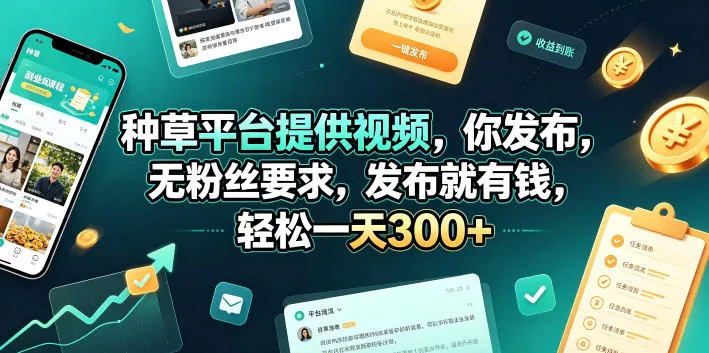 种草平台提供视频，你发布，无粉丝要求，发布就有钱，轻松一天300+【揭秘】-知行阁轻创网-分享网络赚钱项目-全网首发副业项目实操平台-副业创业项目网