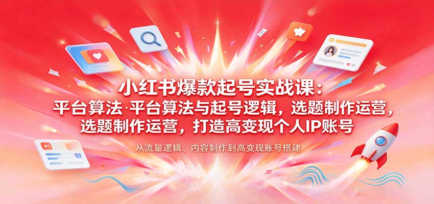 小红书爆款起号实战课：平台算法与起号逻辑，选题制作运营，打造高变现个人IP账号-知行阁轻创网-分享网络赚钱项目-全网首发副业项目实操平台-副业创业项目网