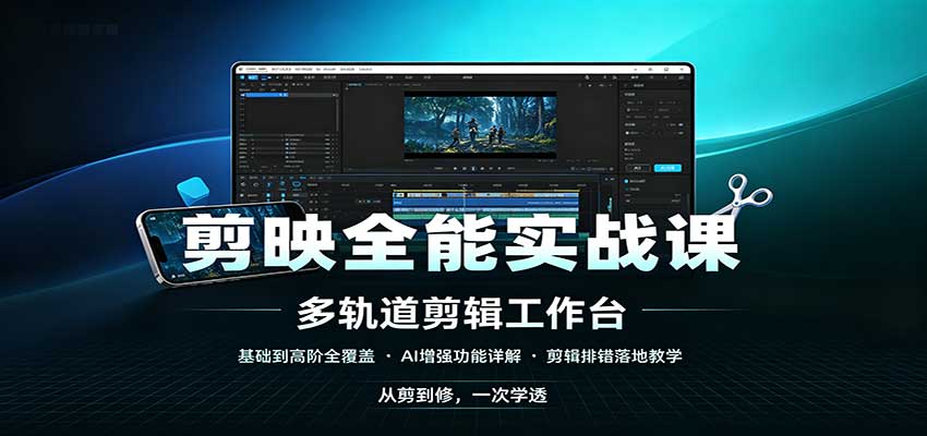 剪映全能实战课：基础到高阶全覆盖，AI增强功能，剪辑排错落地教学-知行阁轻创网-分享网络赚钱项目-全网首发副业项目实操平台-副业创业项目网