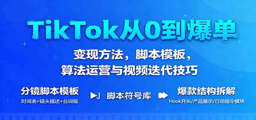 TikTok从0到爆单：变现方法，脚本模板，算法运营与视频迭代技巧-知行阁轻创网-分享网络赚钱项目-全网首发副业项目实操平台-副业创业项目网