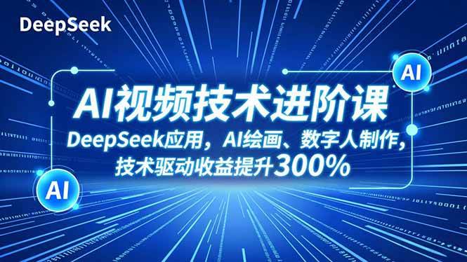 （16712期）AI视频技术进阶课，DeepSeek应用、AI绘画、数字人制作，技术驱动收益提升300%-知行阁轻创网-分享网络赚钱项目-全网首发副业项目实操平台-副业创业项目网