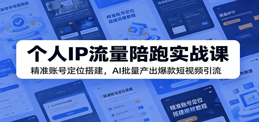个人IP流量陪跑实战课:精准账号定位搭建,AI批量产出爆款短视频引流-知行阁轻创网-分享网络赚钱项目-全网首发副业项目实操平台-副业创业项目网