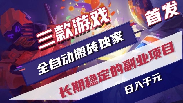 三款游戏全自动搬砖独家首发，日入1k+，全自动无需人工操作，长期稳定的副业项目【揭秘】-知行阁轻创网-分享网络赚钱项目-全网首发副业项目实操平台-副业创业项目网