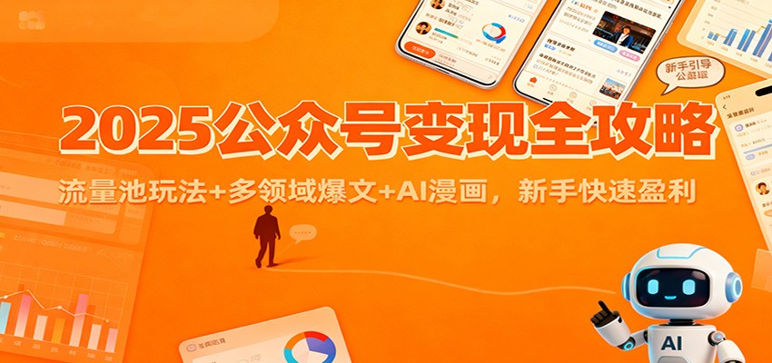 2025公众号变现全攻略：流量池玩法+多领域爆文+AI漫画，新手快速盈利-知行阁轻创网-分享网络赚钱项目-全网首发副业项目实操平台-副业创业项目网
