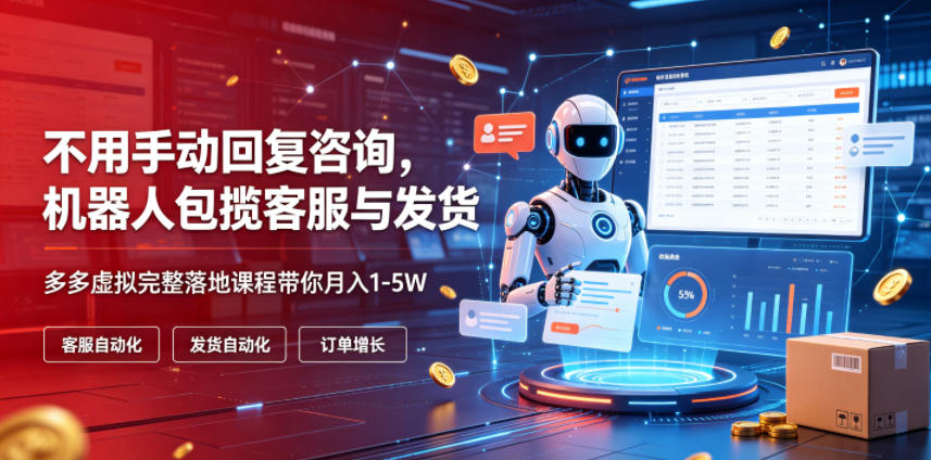 不用手动回复咨询，机器人包揽客服与发货，多多虚拟完整落地课程带你月入1-5W【揭秘】-知行阁轻创网-分享网络赚钱项目-全网首发副业项目实操平台-副业创业项目网