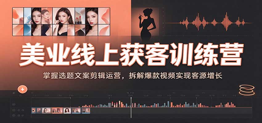 美业线上获客训练营：掌握选题文案剪辑运营，拆解爆款视频实现客源增长-知行阁轻创网-分享网络赚钱项目-全网首发副业项目实操平台-副业创业项目网