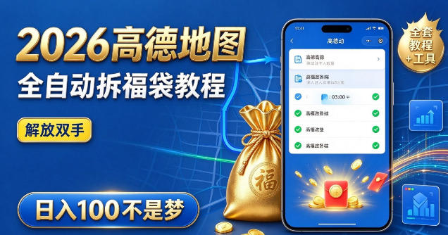 2026高德地图全自动拆福袋项目，全套教程+工具，自动运行解放双手，轻松上手日入100+【揭秘】-知行阁轻创网-分享网络赚钱项目-全网首发副业项目实操平台-副业创业项目网