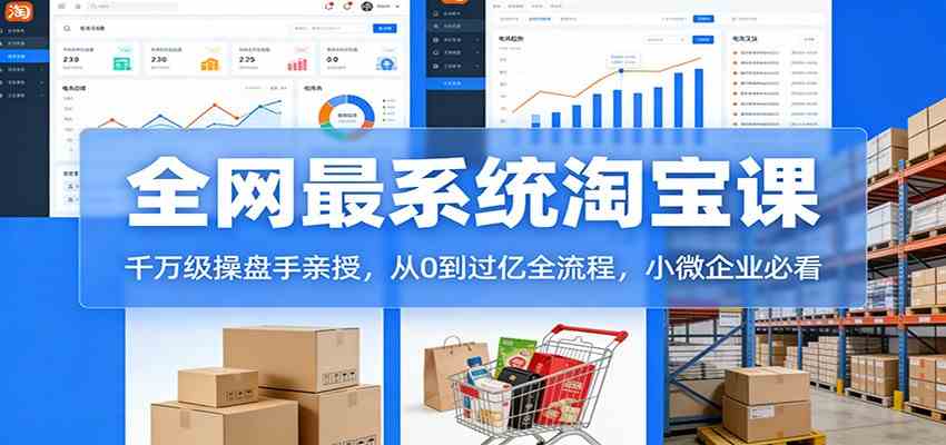 淘宝天猫系统课：千万级操盘手亲授，从0到过亿全流程，小微企业必看-知行阁轻创网-分享网络赚钱项目-全网首发副业项目实操平台-副业创业项目网