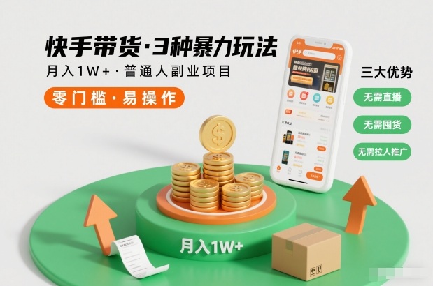 快手带货3种暴力玩法，月入1W+，无需直播、无需囤货、无需拉人推广，适合普通人副业项目-知行阁轻创网-分享网络赚钱项目-全网首发副业项目实操平台-副业创业项目网