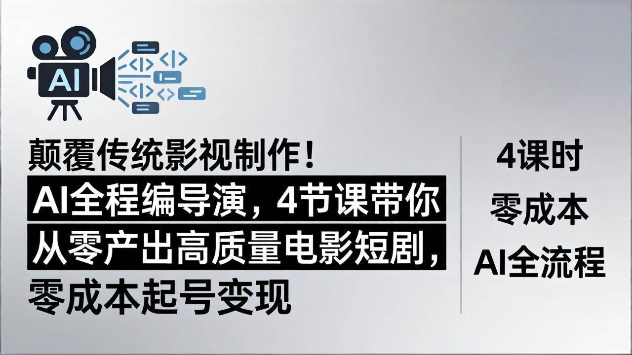 （18134期）颠覆传统影视制作！AI全程编导演，4节课带你从零产出高质量电影短剧，零成本起号变现-知行阁轻创网-分享网络赚钱项目-全网首发副业项目实操平台-副业创业项目网