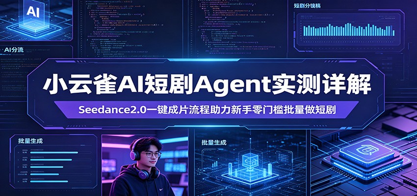 小云雀AI短剧Agent实测详解：Seedance2.0一键成片流程助力新手零门槛批量做短剧-知行阁轻创网-分享网络赚钱项目-全网首发副业项目实操平台-副业创业项目网
