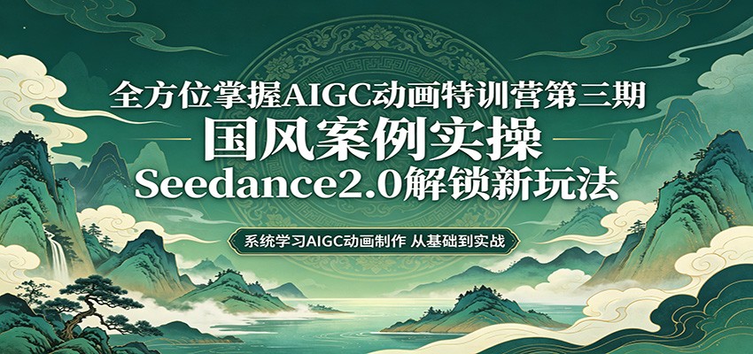 零基础AIGC动画精通第三期：国风案例实操，Seedance2.0解锁新玩法-知行阁轻创网-分享网络赚钱项目-全网首发副业项目实操平台-副业创业项目网
