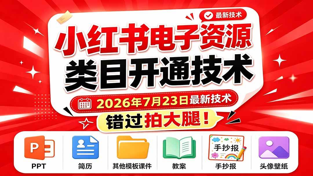 （19543期）小红书电子资源类目开通技术，2026年7月23日最新技术，错过拍大腿-知行阁轻创网-分享网络赚钱项目-全网首发副业项目实操平台-副业创业项目网