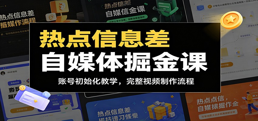 热点信息差自媒体掘金课：账号初始化教学，完整视频制作流程-知行阁轻创网-分享网络赚钱项目-全网首发副业项目实操平台-副业创业项目网