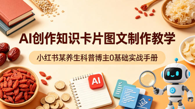 AI创作知识卡片图文制作教学，小红书某养生科普博主0基础实战手册-知行阁轻创网-分享网络赚钱项目-全网首发副业项目实操平台-副业创业项目网