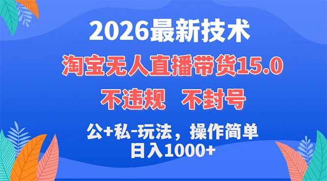 （18359期）2026最新技术，淘宝无人直播带货15.0，不封号，不违规，公+私玩法，操作简单，日入1000+-知行阁轻创网-分享网络赚钱项目-全网首发副业项目实操平台-副业创业项目网